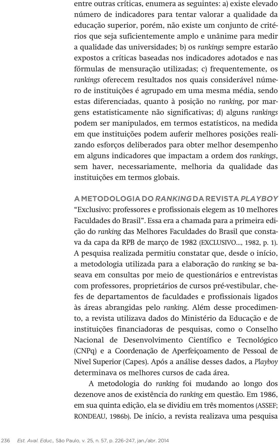 c) frequentemente, os rankings oferecem resultados nos quais considerável número de instituições é agrupado em uma mesma média, sendo estas diferenciadas, quanto à posição no ranking, por margens