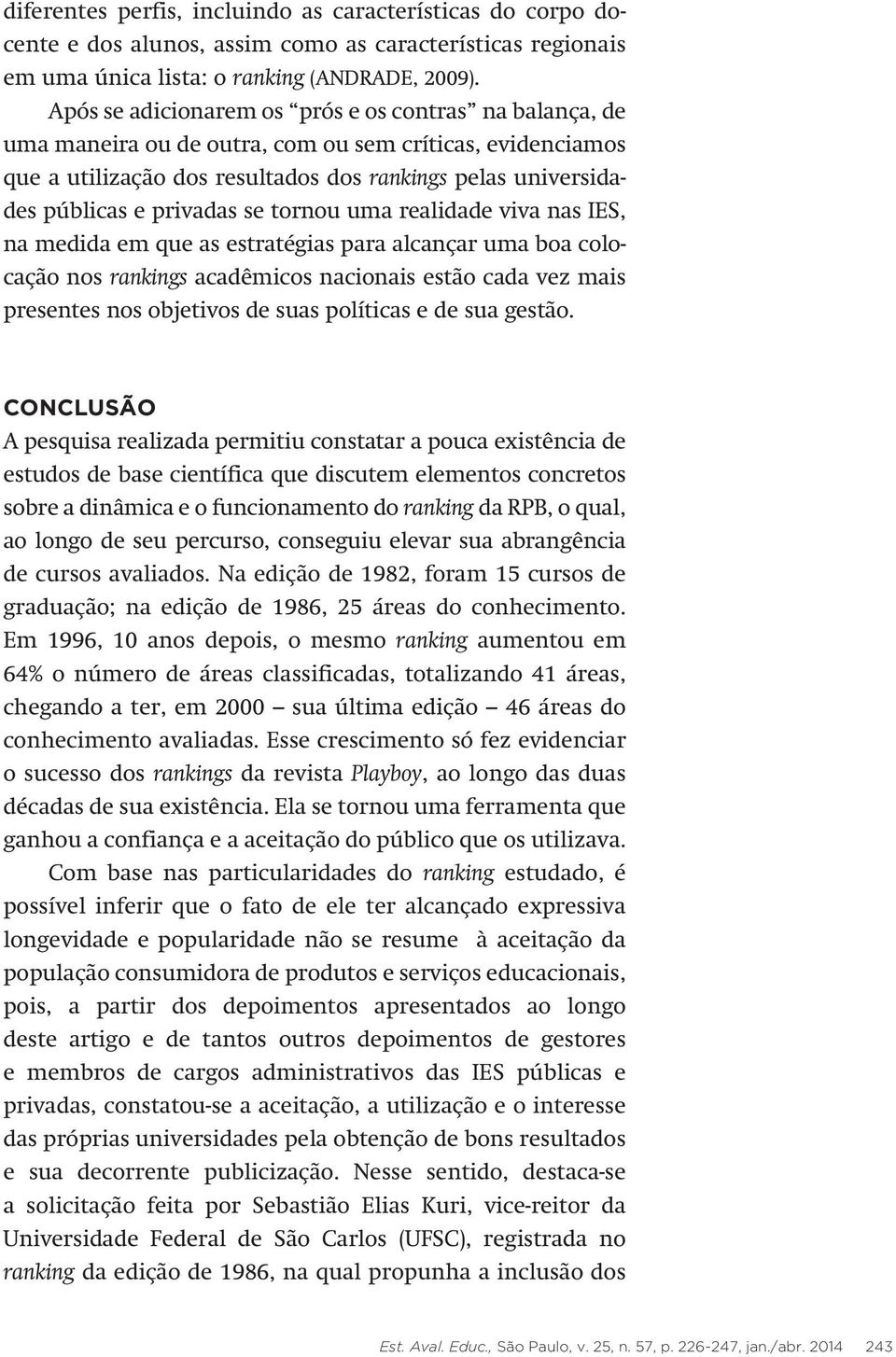 se tornou uma realidade viva nas IES, na medida em que as estratégias para alcançar uma boa colocação nos rankings acadêmicos nacionais estão cada vez mais presentes nos objetivos de suas políticas e