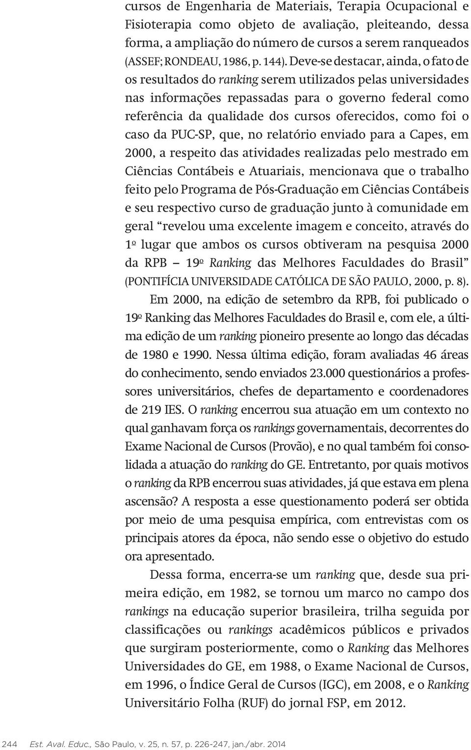 oferecidos, como foi o caso da PUC-SP, que, no relatório enviado para a Capes, em 2000, a respeito das atividades realizadas pelo mestrado em Ciências Contábeis e Atuariais, mencionava que o trabalho