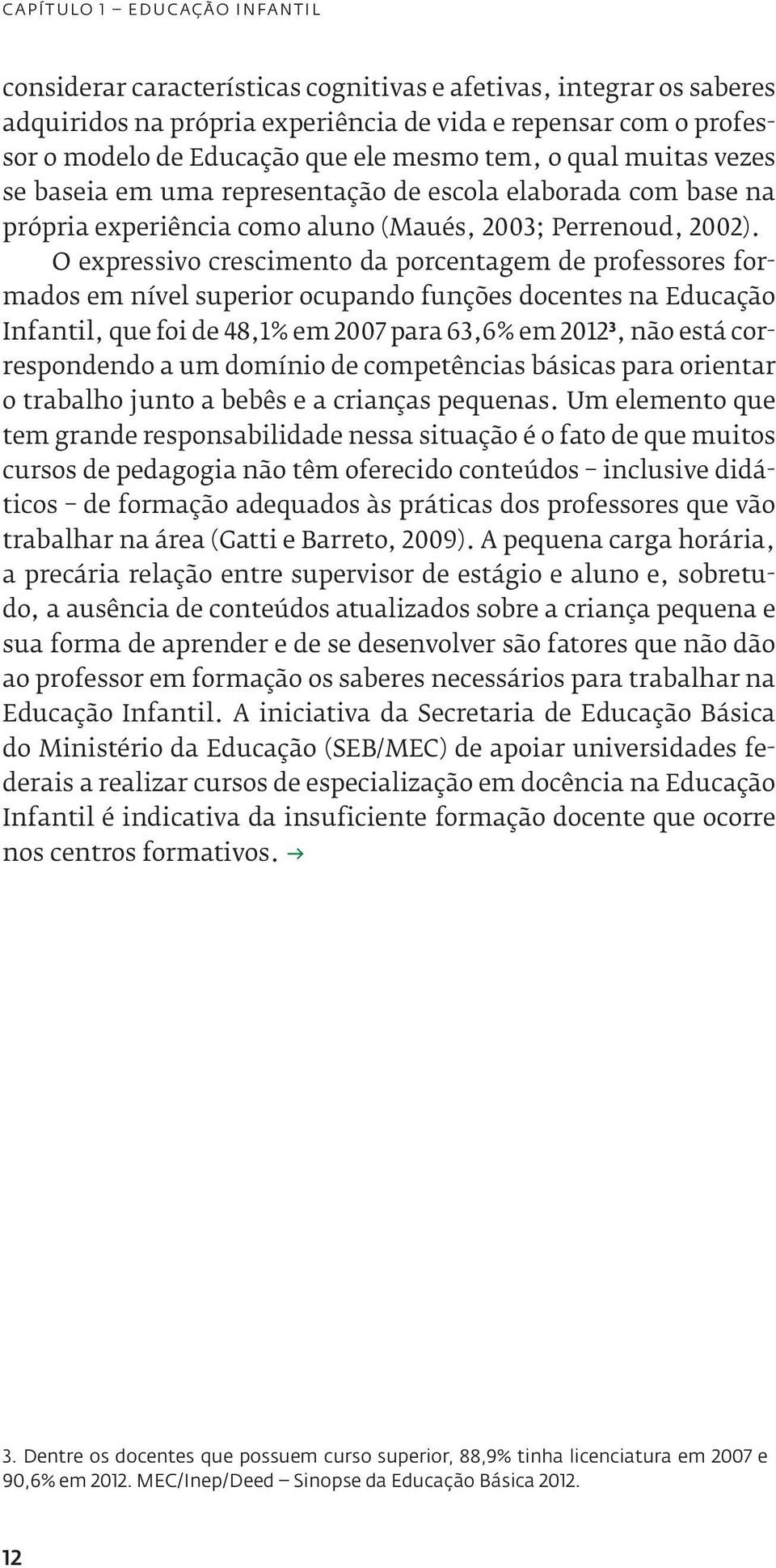 O expressivo crescimento da porcentagem de professores formados em nível superior ocupando funções docentes na Educação Infantil, que foi de 48,1% em 2007 para 63,6% em 2012 3, não está