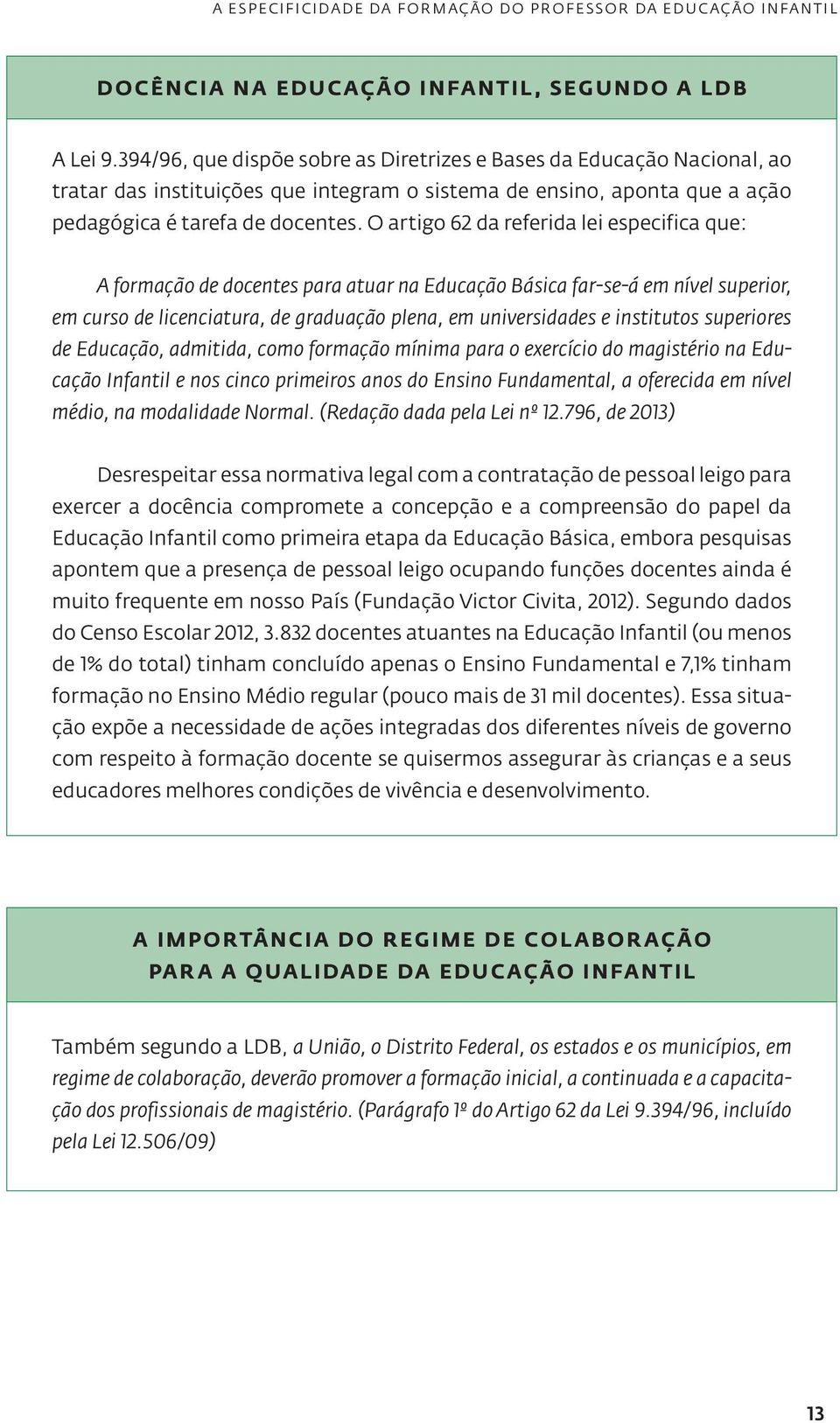 O artigo 62 da referida lei especifica que: A formação de docentes para atuar na Educação Básica far-se-á em nível superior, em curso de licenciatura, de graduação plena, em universidades e