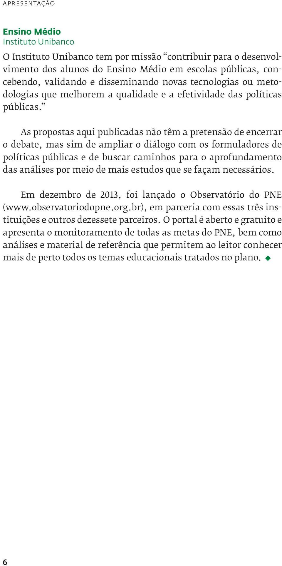 As propostas aqui publicadas não têm a pretensão de encerrar o debate, mas sim de ampliar o diálogo com os formuladores de políticas públicas e de buscar caminhos para o aprofundamento das análises