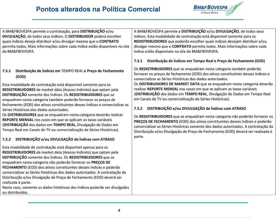 A BM&FBOVESPA permite a DISTRIBUIÇÃO e/ou DIVULGAÇÃO, de todos seus índices.