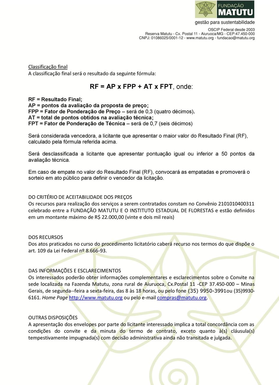 AT = total de pontos obtidos na avaliação técnica; FPT = Fator de Ponderação de Técnica será de 0,7 (seis décimos) Será considerada vencedora, a licitante que apresentar o maior valor do Resultado