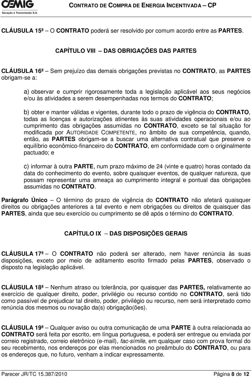 aos seus negócios e/ou às atividades a serem desempenhadas nos termos do CONTRATO; b) obter e manter válidas e vigentes, durante todo o prazo de vigência do CONTRATO, todas as licenças e autorizações