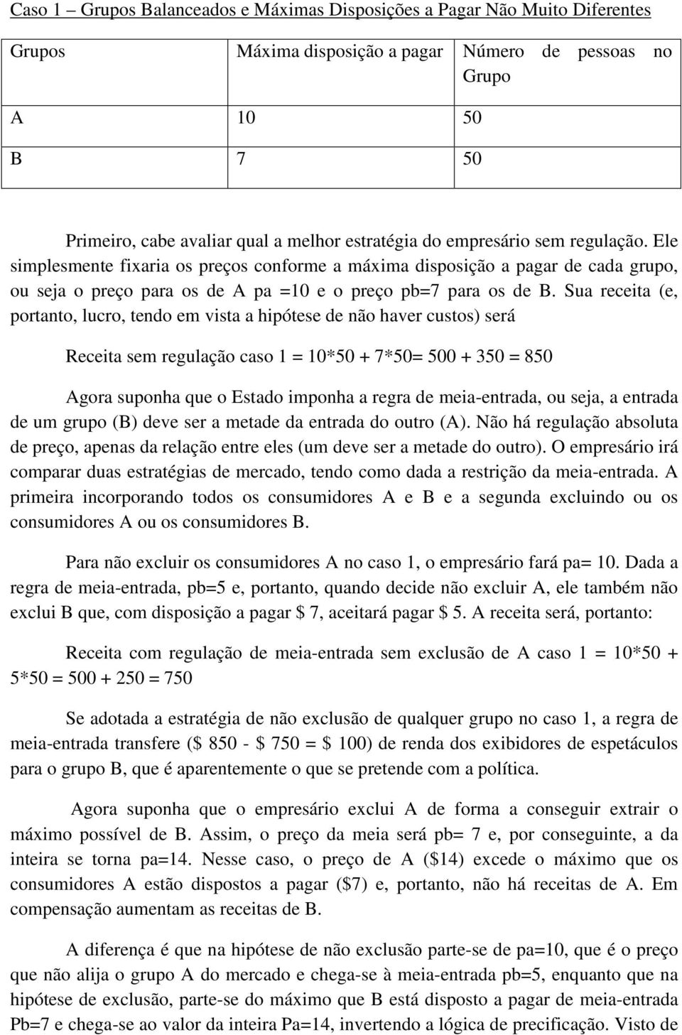 Sua receita (e, portanto, lucro, tendo em vista a hipótese de não haver custos) será Receita sem regulação caso 1 = 10*50 + 7*50= 500 + 350 = 850 Agora suponha que o Estado imponha a regra de