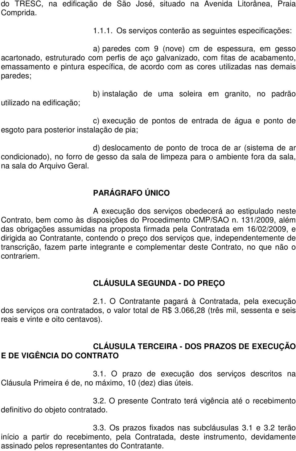 pintura específica, de acordo com as cores utilizadas nas demais paredes; utilizado na edificação; b) instalação de uma soleira em granito, no padrão c) execução de pontos de entrada de água e ponto