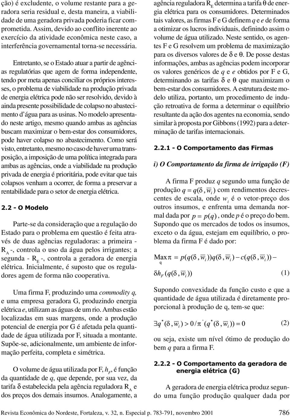 Entretanto, se o Estado atuar a partir de agências regulatórias que agem de forma independente, tendo por meta apenas conciliar os próprios interesses, o problema de viabilidade na produção privada