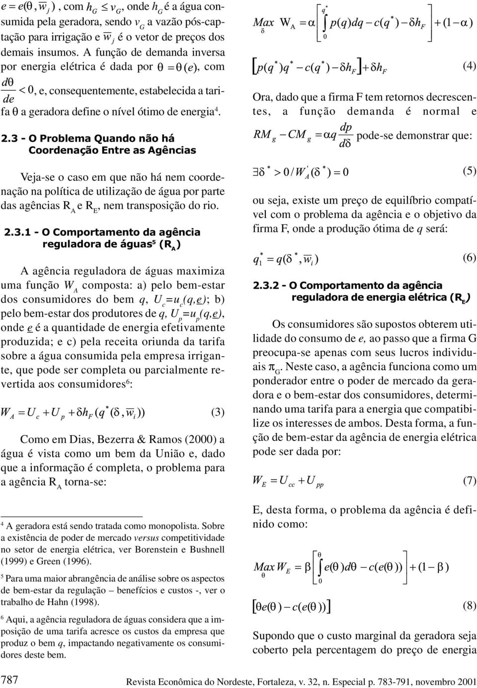 3 - O Problema Quando não há Coordenação Entre as Agências Veja-se o caso em que não há nem coordenação na política de utilização de água por parte das agências R A e R E, nem transposição do rio. 2.