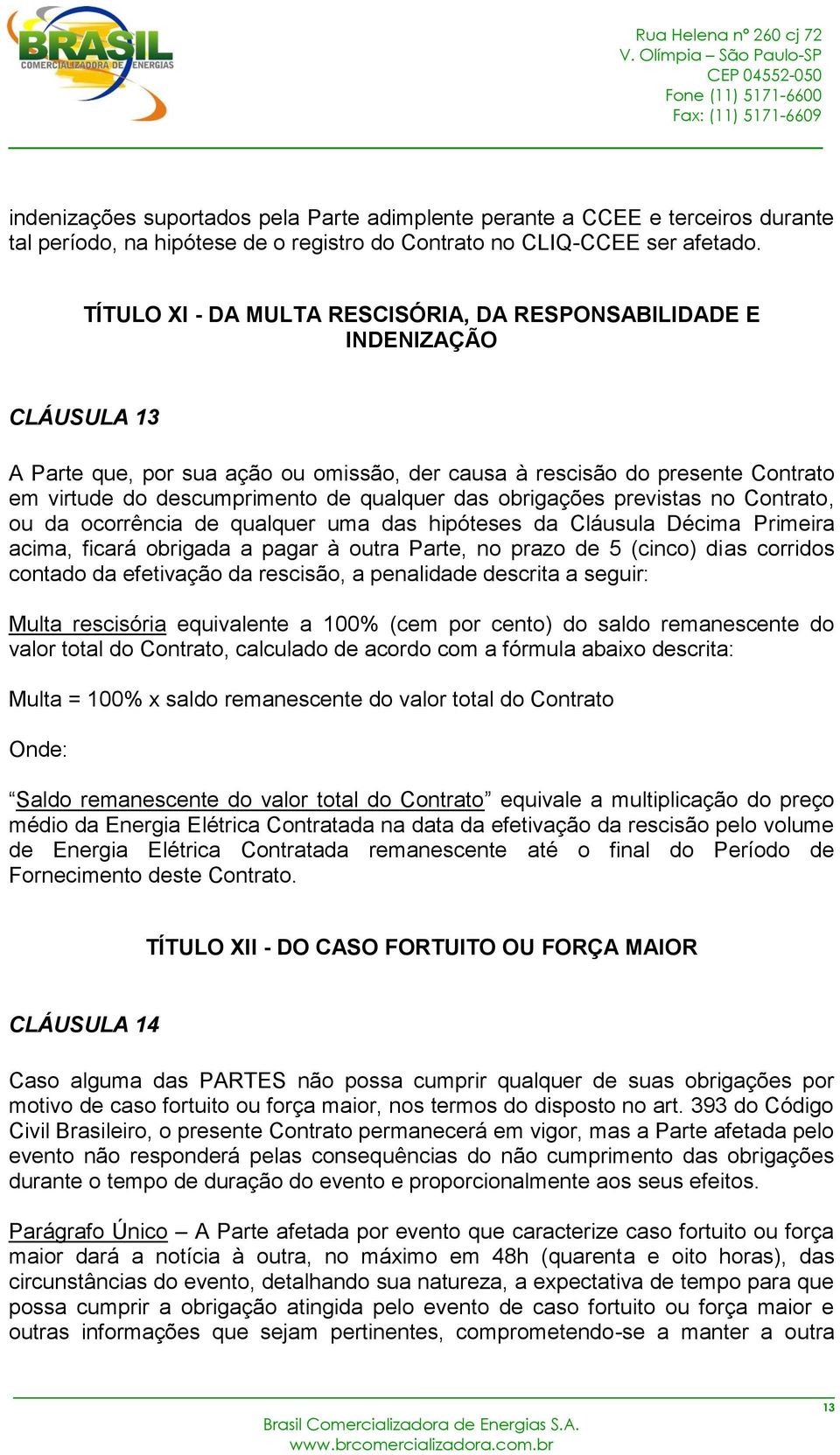 das obrigações previstas no Contrato, ou da ocorrência de qualquer uma das hipóteses da Cláusula Décima Primeira acima, ficará obrigada a pagar à outra Parte, no prazo de 5 (cinco) dias corridos