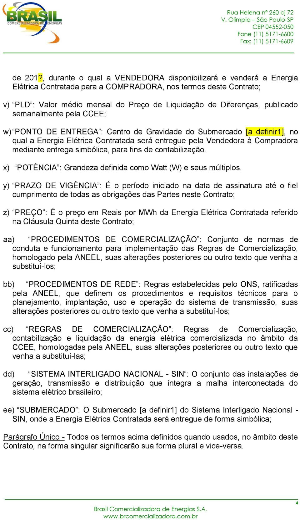 publicado semanalmente pela CCEE; w) PONTO DE ENTREGA : Centro de Gravidade do Submercado [a definir1], no qual a Energia Elétrica Contratada será entregue pela Vendedora à Compradora mediante