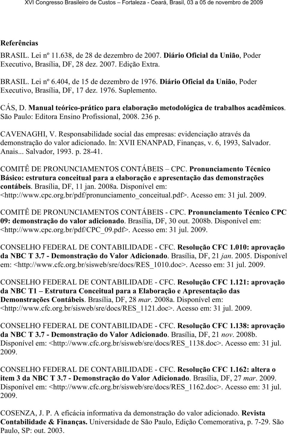 São Paulo: Editora Ensino Profissional, 2008. 236 p. CAVENAGHI, V. Responsabilidade social das empresas: evidenciação através da demonstração do valor adicionado. In: XVII ENANPAD, Finanças, v.