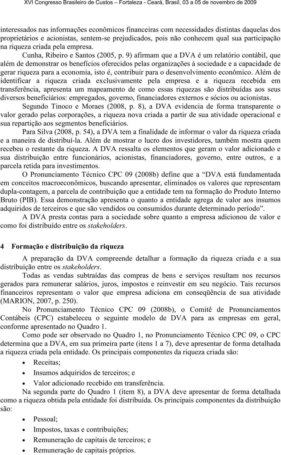 9) afirmam que a DVA é um relatório contábil, que além de demonstrar os benefícios oferecidos pelas organizações à sociedade e a capacidade de gerar riqueza para a economia, isto é, contribuir para o