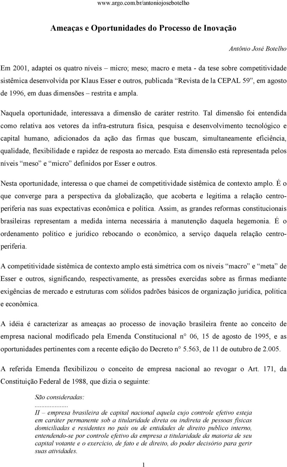 Tal dimensão foi entendida como relativa aos vetores da infra-estrutura física, pesquisa e desenvolvimento tecnológico e capital humano, adicionados da ação das firmas que buscam, simultaneamente