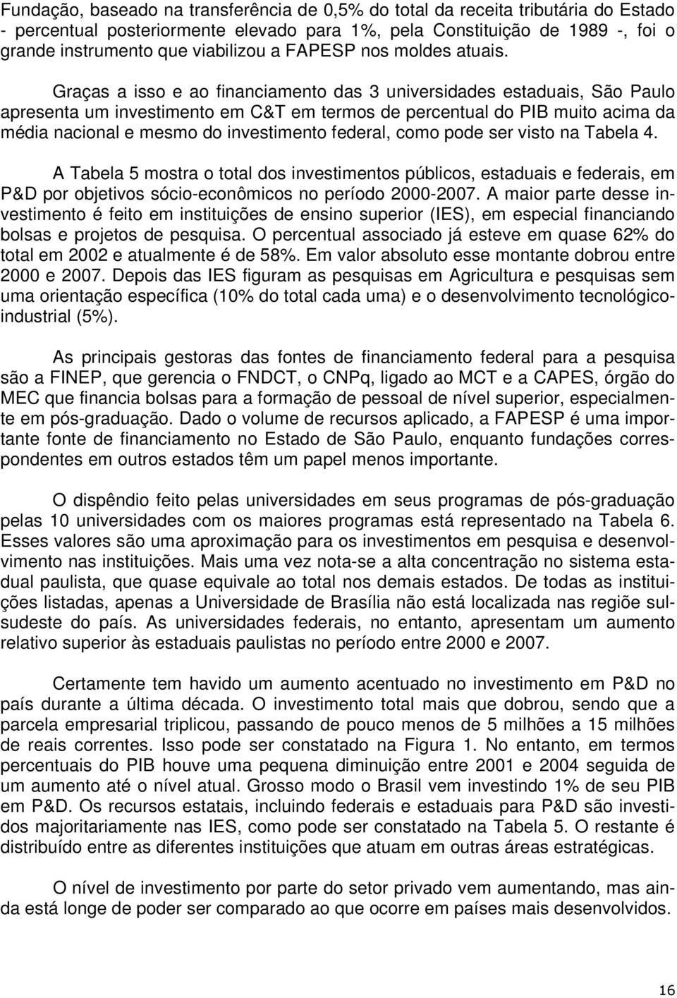 Graças a isso e ao financiamento das 3 universidades estaduais, São Paulo apresenta um investimento em C&T em termos de percentual do PIB muito acima da média nacional e mesmo do investimento