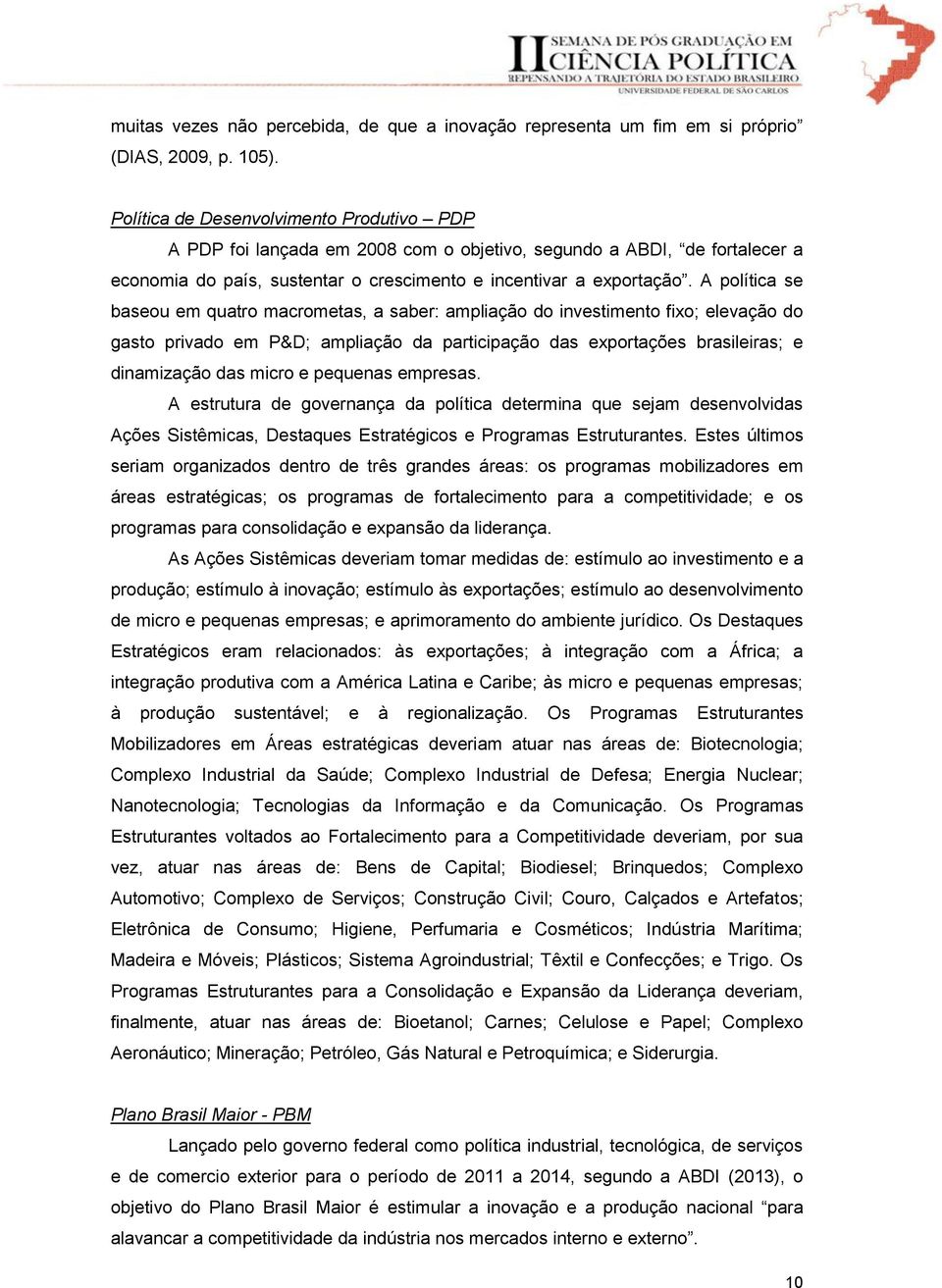 A política se baseou em quatro macrometas, a saber: ampliação do investimento fixo; elevação do gasto privado em P&D; ampliação da participação das exportações brasileiras; e dinamização das micro e