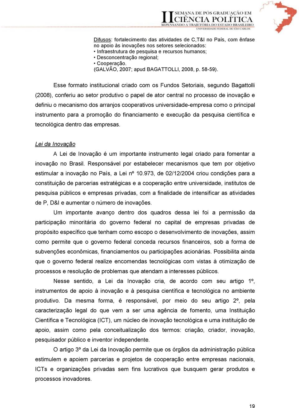 Esse formato institucional criado com os Fundos Setoriais, segundo Bagattolli (2008), conferiu ao setor produtivo o papel de ator central no processo de inovação e definiu o mecanismo dos arranjos