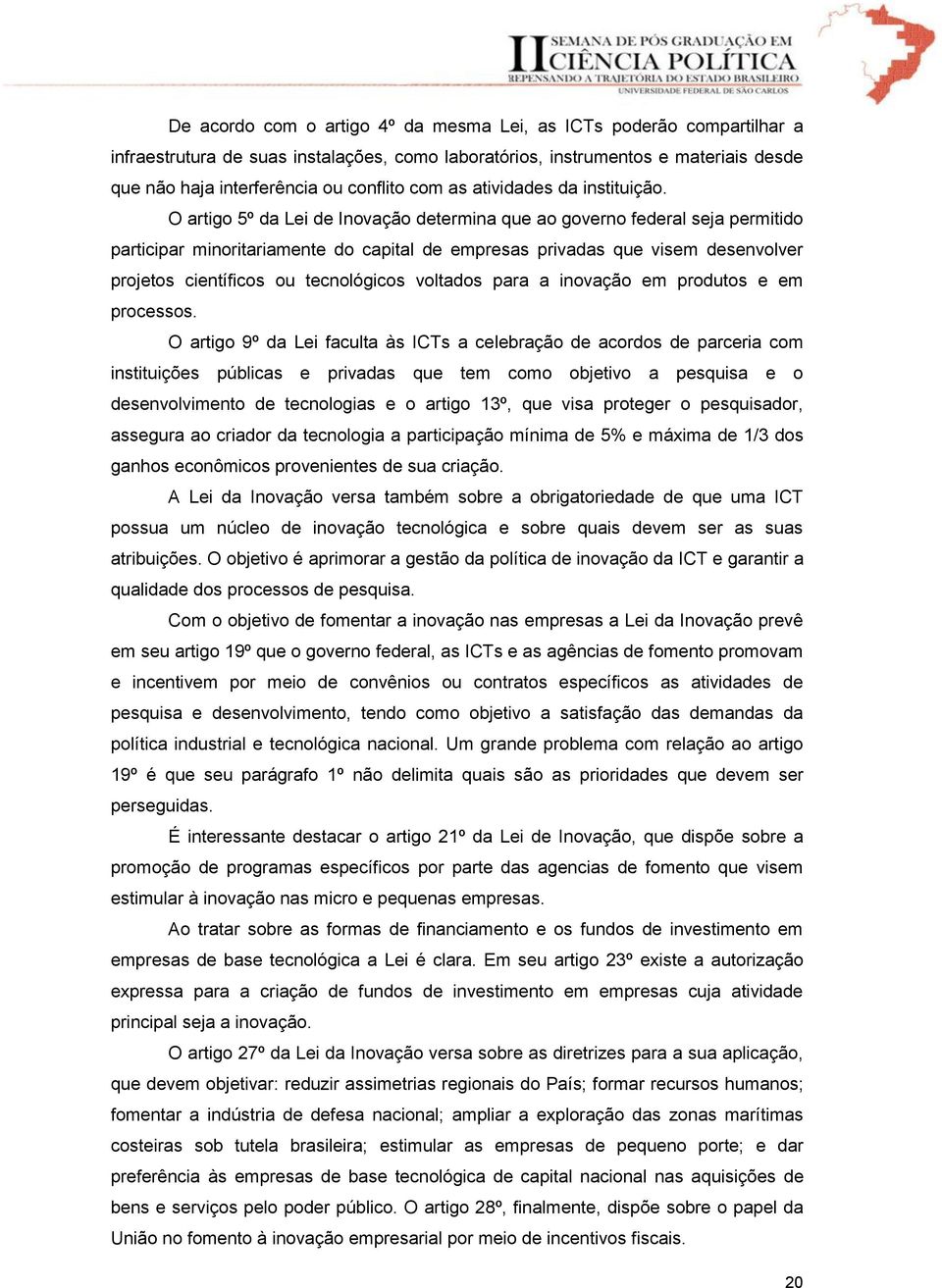 O artigo 5º da Lei de Inovação determina que ao governo federal seja permitido participar minoritariamente do capital de empresas privadas que visem desenvolver projetos científicos ou tecnológicos