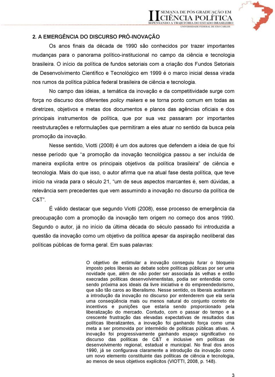 O início da política de fundos setoriais com a criação dos Fundos Setoriais de Desenvolvimento Científico e Tecnológico em 1999 é o marco inicial dessa virada nos rumos da política pública federal