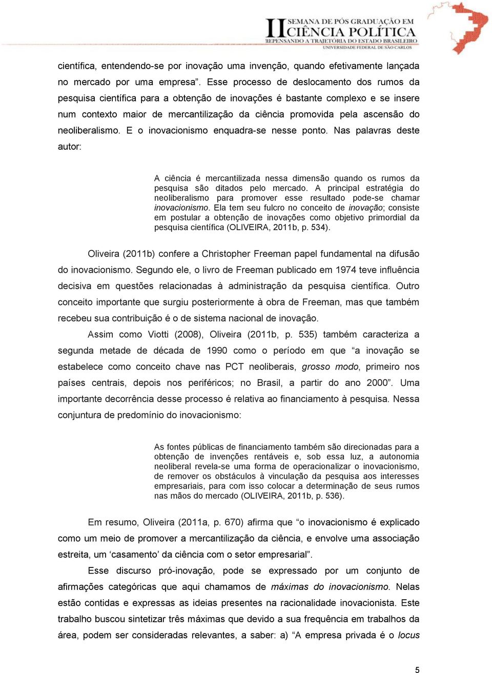 neoliberalismo. E o inovacionismo enquadra-se nesse ponto. Nas palavras deste autor: A ciência é mercantilizada nessa dimensão quando os rumos da pesquisa são ditados pelo mercado.