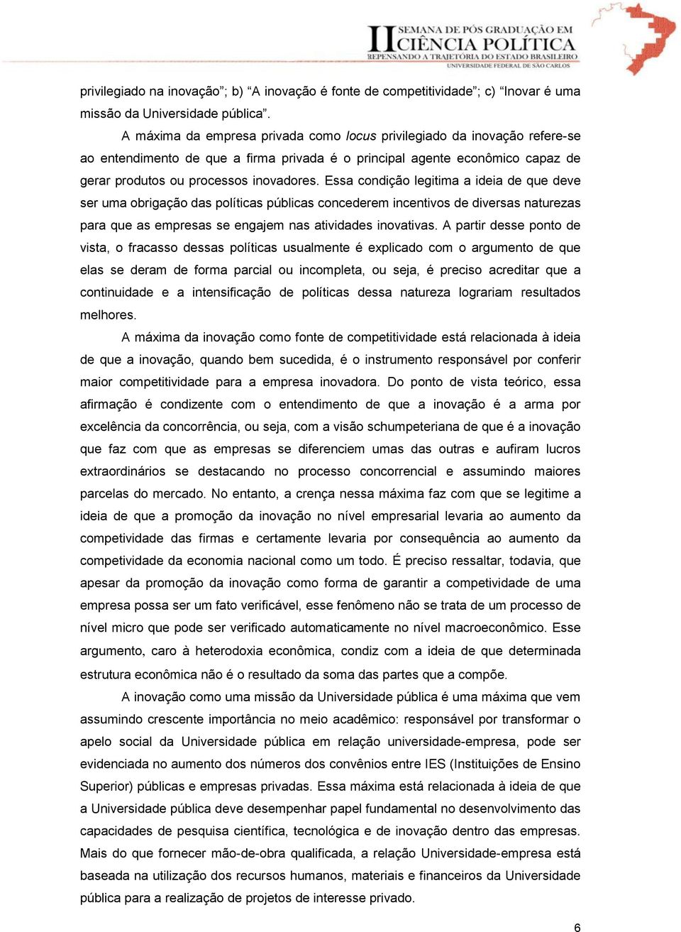 Essa condição legitima a ideia de que deve ser uma obrigação das políticas públicas concederem incentivos de diversas naturezas para que as empresas se engajem nas atividades inovativas.