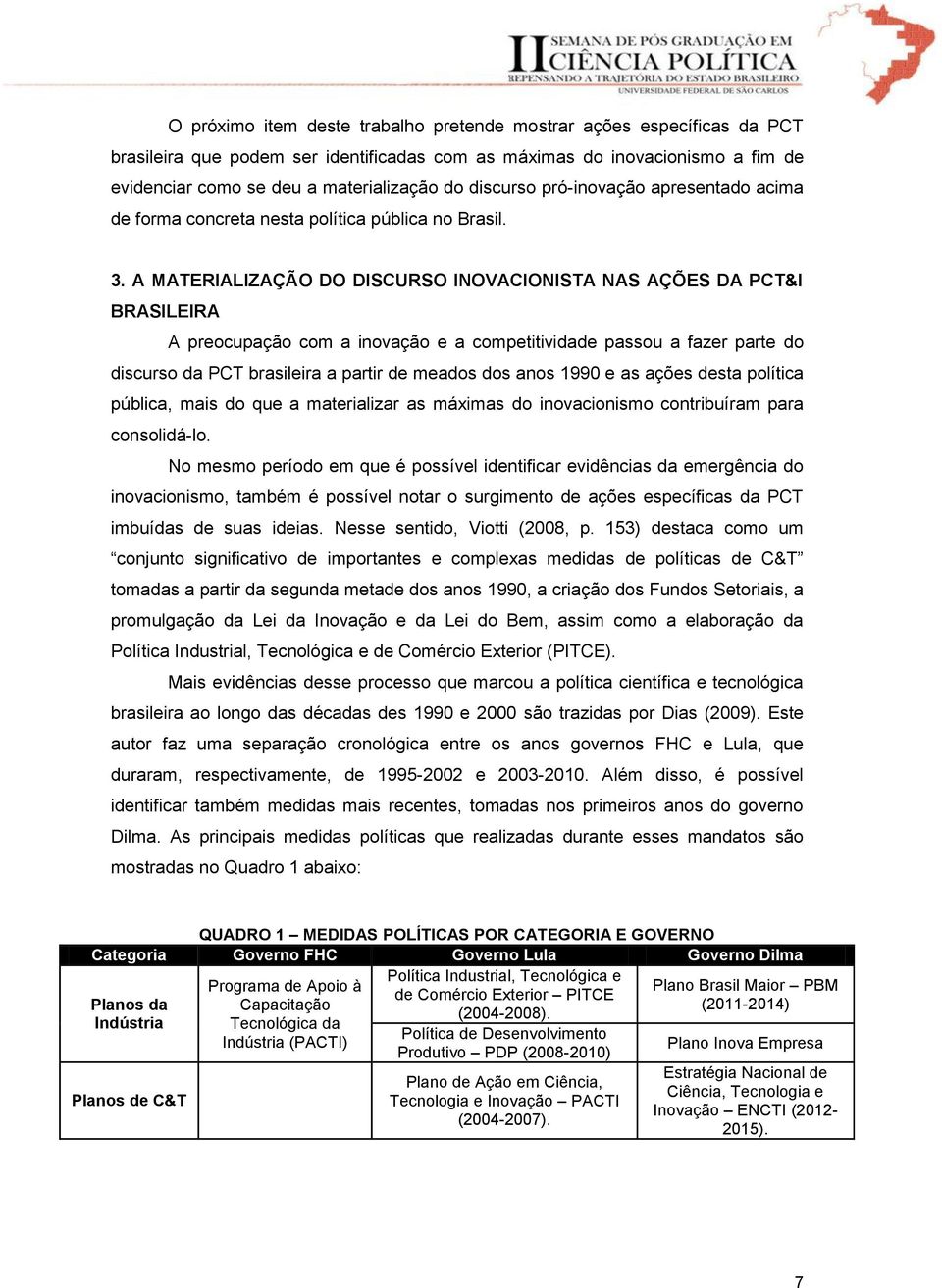 A MATERIALIZAÇÃO DO DISCURSO INOVACIONISTA NAS AÇÕES DA PCT&I BRASILEIRA A preocupação com a inovação e a competitividade passou a fazer parte do discurso da PCT brasileira a partir de meados dos