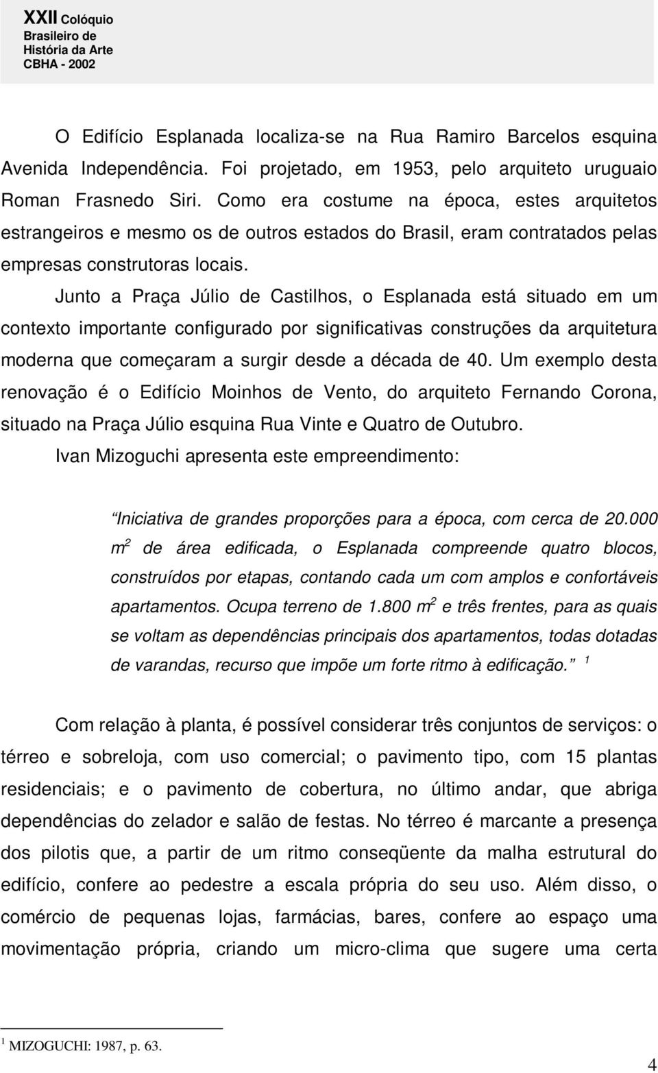 Junto a Praça Júlio de Castilhos, o Esplanada está situado em um contexto importante configurado por significativas construções da arquitetura moderna que começaram a surgir desde a década de 40.