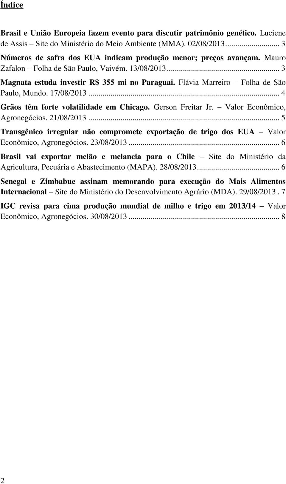 Flávia Marreiro Folha de São Paulo, Mundo. 17/08/2013... 4 Grãos têm forte volatilidade em Chicago. Gerson Freitar Jr. Valor Econômico, Agronegócios. 21/08/2013.