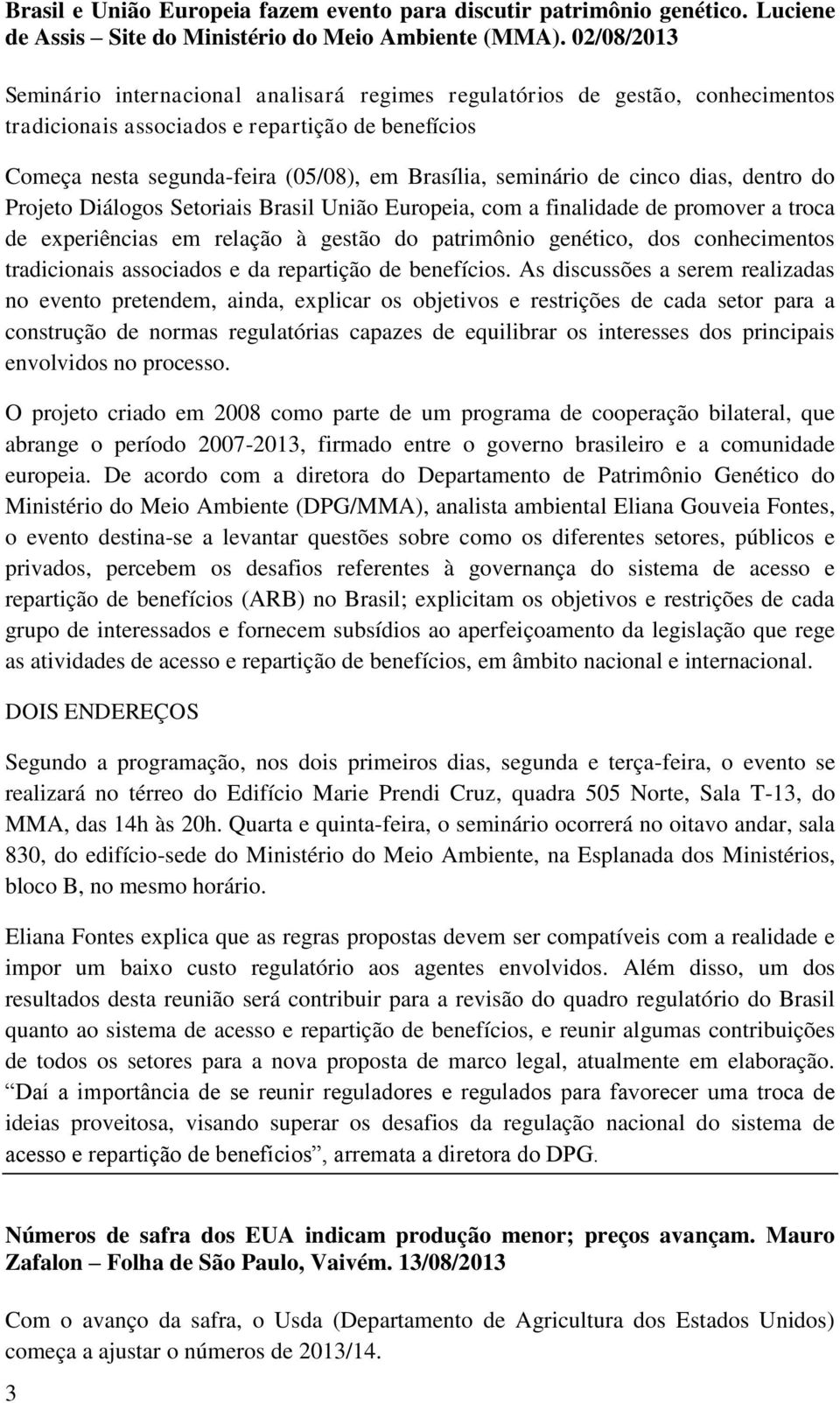 seminário de cinco dias, dentro do Projeto Diálogos Setoriais Brasil União Europeia, com a finalidade de promover a troca de experiências em relação à gestão do patrimônio genético, dos conhecimentos