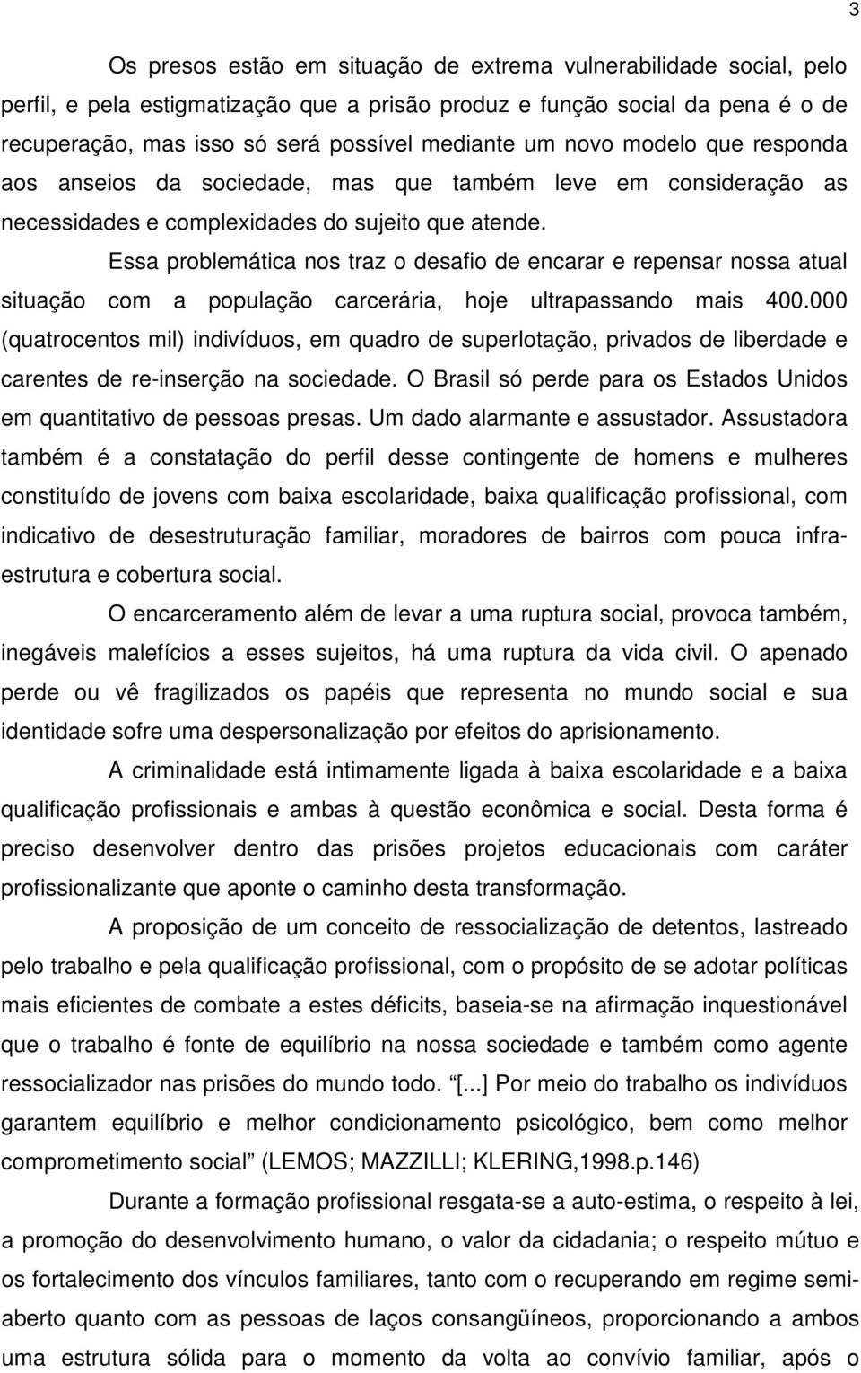 Essa problemática nos traz o desafio de encarar e repensar nossa atual situação com a população carcerária, hoje ultrapassando mais 400.