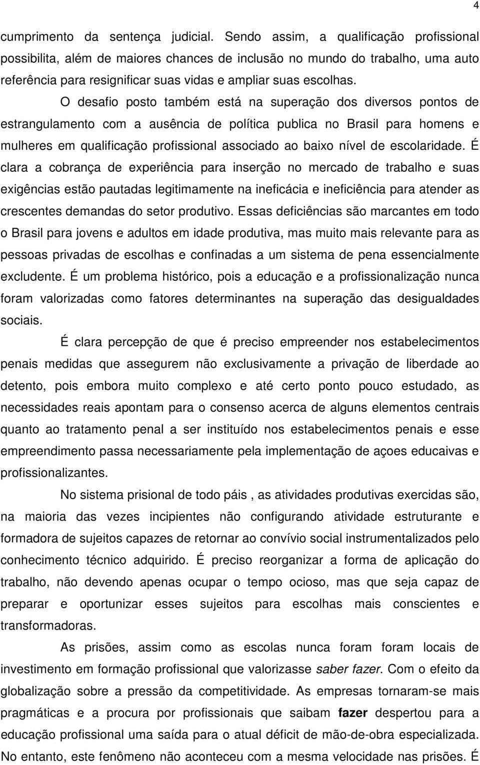 O desafio posto também está na superação dos diversos pontos de estrangulamento com a ausência de política publica no Brasil para homens e mulheres em qualificação profissional associado ao baixo