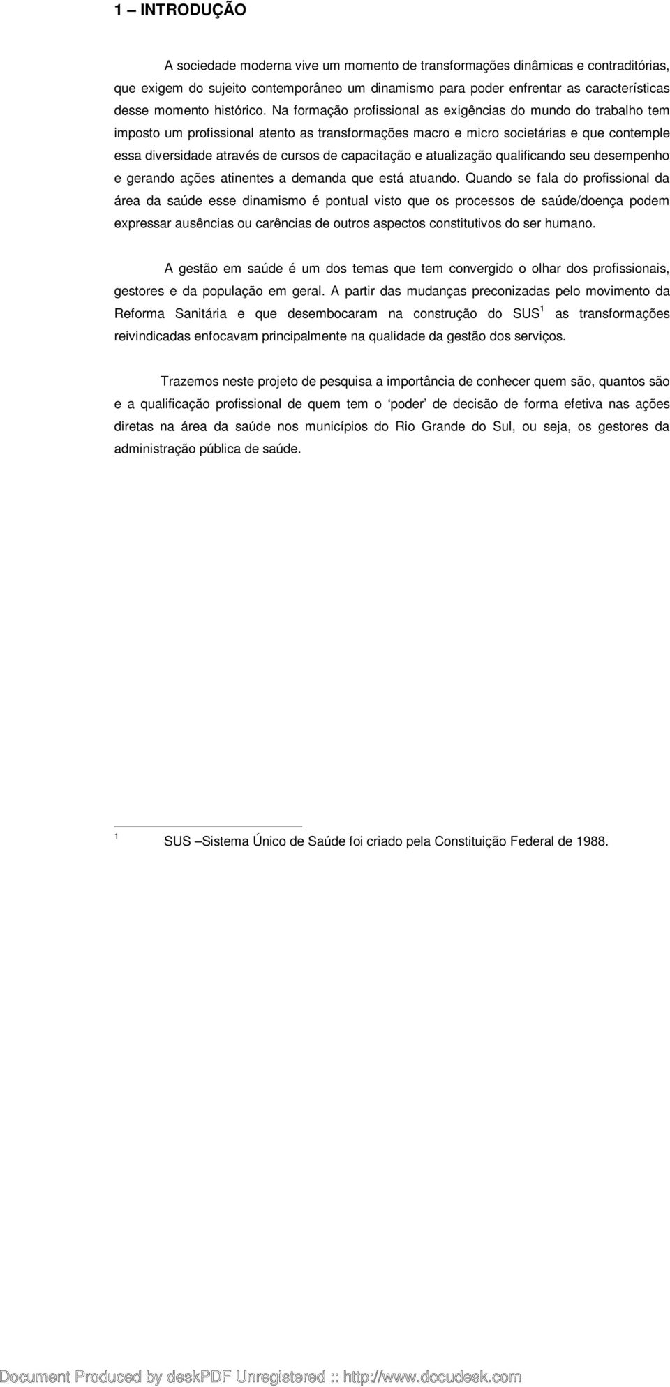 Na formação profissional as exigências do mundo do trabalho tem imposto um profissional atento as transformações macro e micro societárias e que contemple essa diversidade através de cursos de