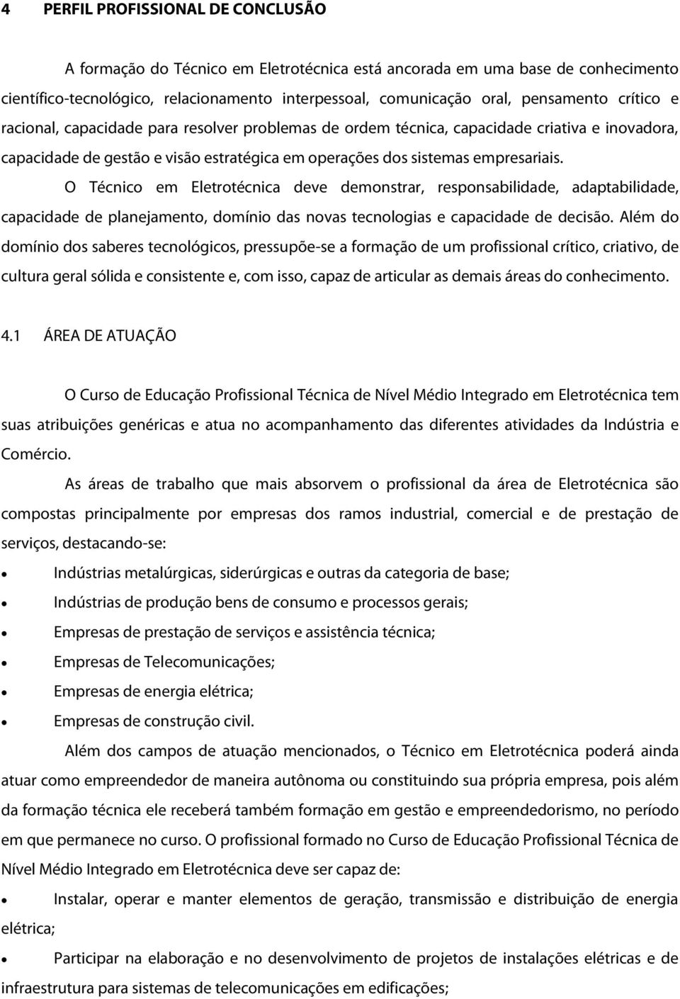 O Técnico em Eletrotécnica deve demonstrar, responsabilidade, adaptabilidade, capacidade de planejamento, domínio das novas tecnologias e capacidade de decisão.