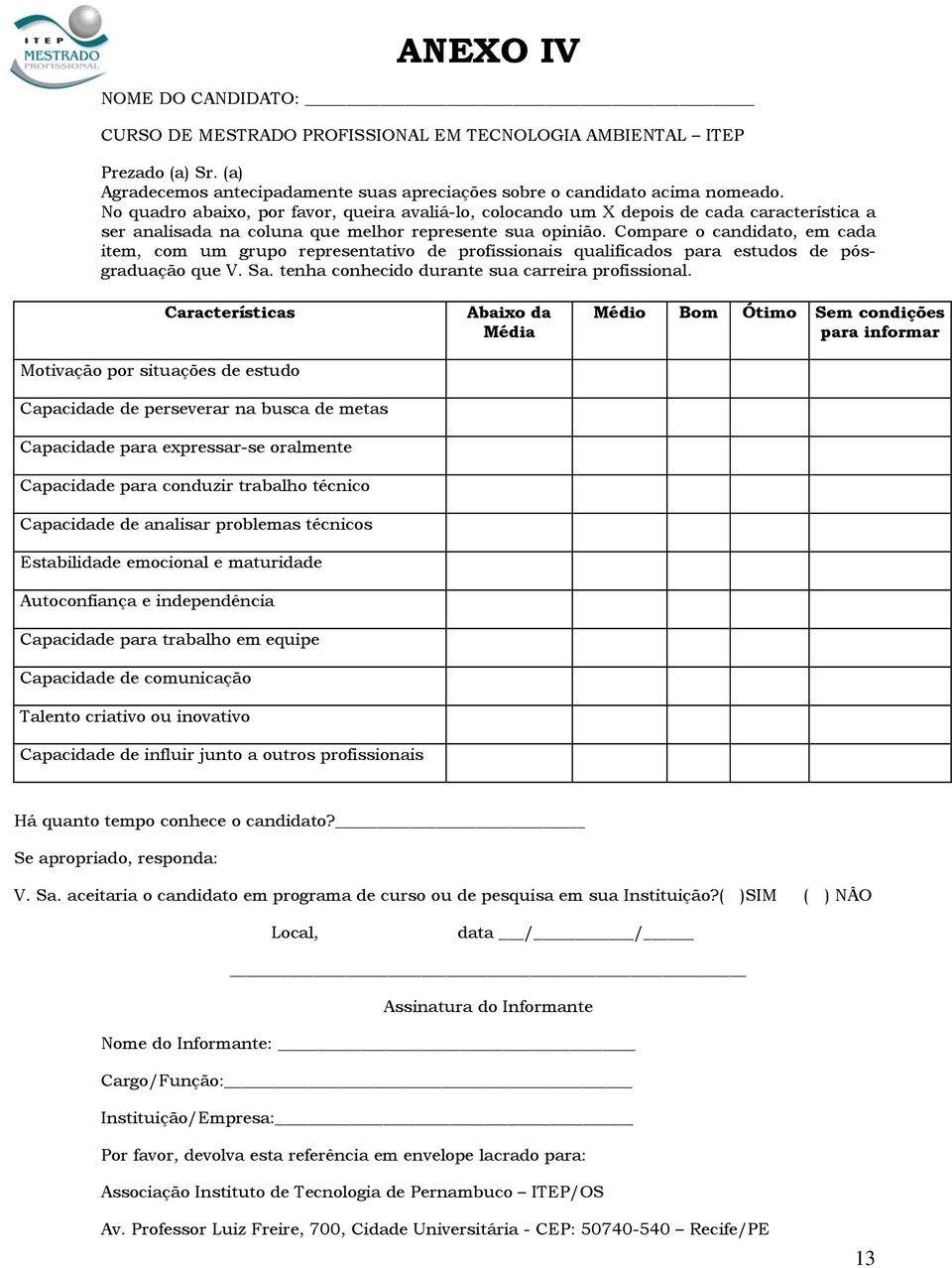 Compare o candidato, em cada item, com um grupo representativo de profissionais qualificados para estudos de pósgraduação que V. Sa. tenha conhecido durante sua carreira profissional.