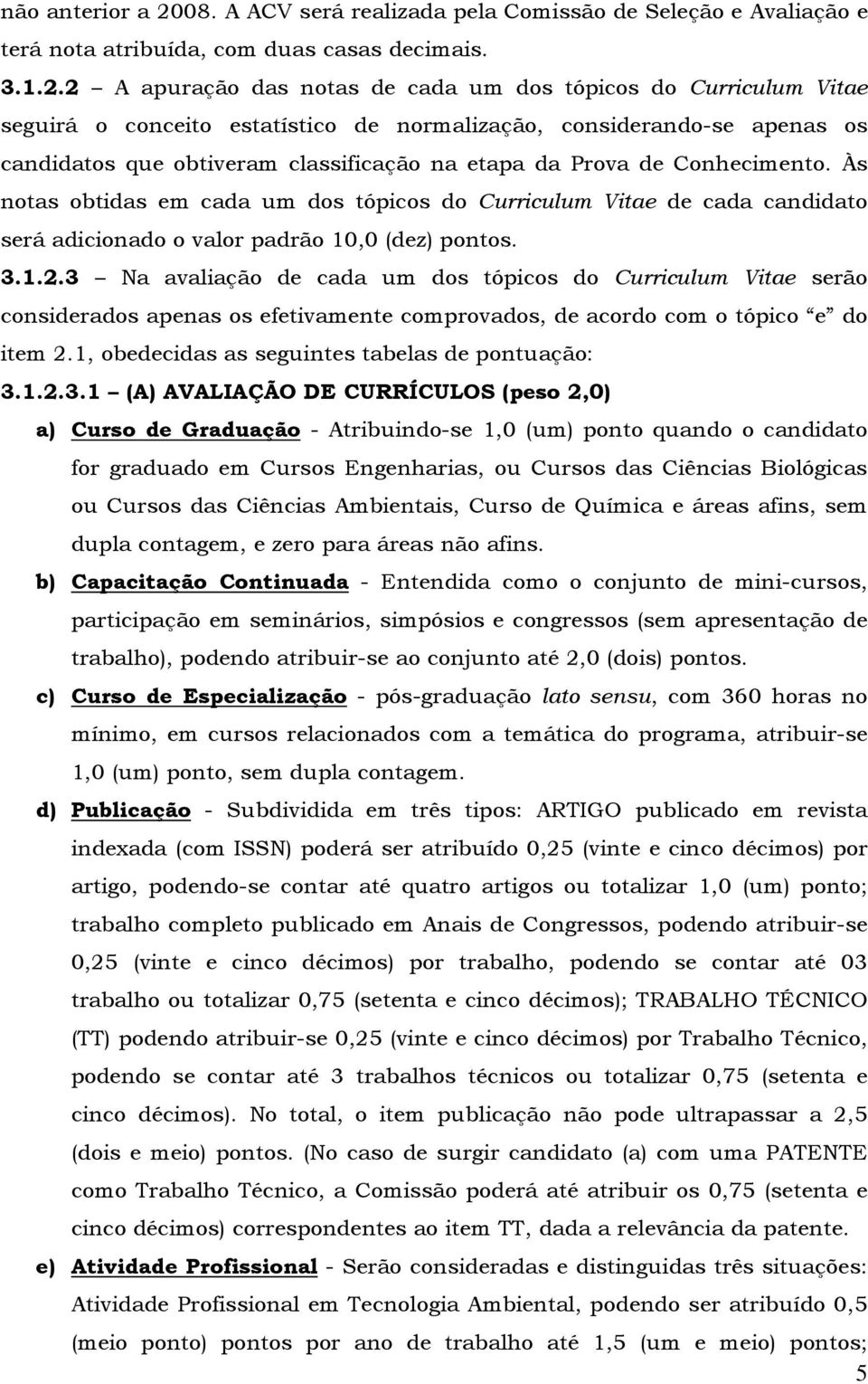 2 A apuração das notas de cada um dos tópicos do Curriculum Vitae seguirá o conceito estatístico de normalização, considerando-se apenas os candidatos que obtiveram classificação na etapa da Prova de