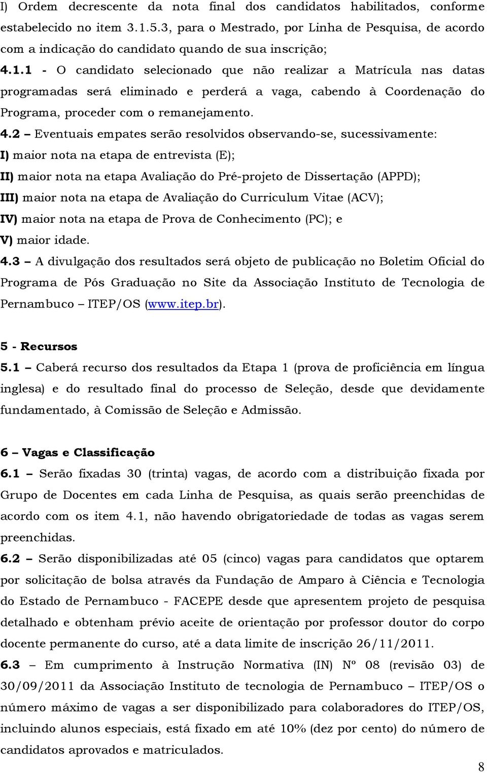 1 - O candidato selecionado que não realizar a Matrícula nas datas programadas será eliminado e perderá a vaga, cabendo à Coordenação do Programa, proceder com o remanejamento. 4.