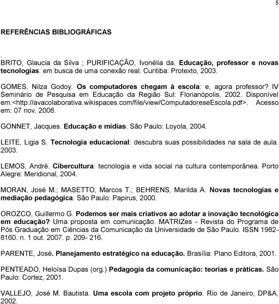 com/file/view/computadoreseescola.pdf>. Acesso em: 07 nov. 2008. GONNET, Jacques. Educação e mídias. São Paulo: Loyola, 2004. LEITE, Ligia S.