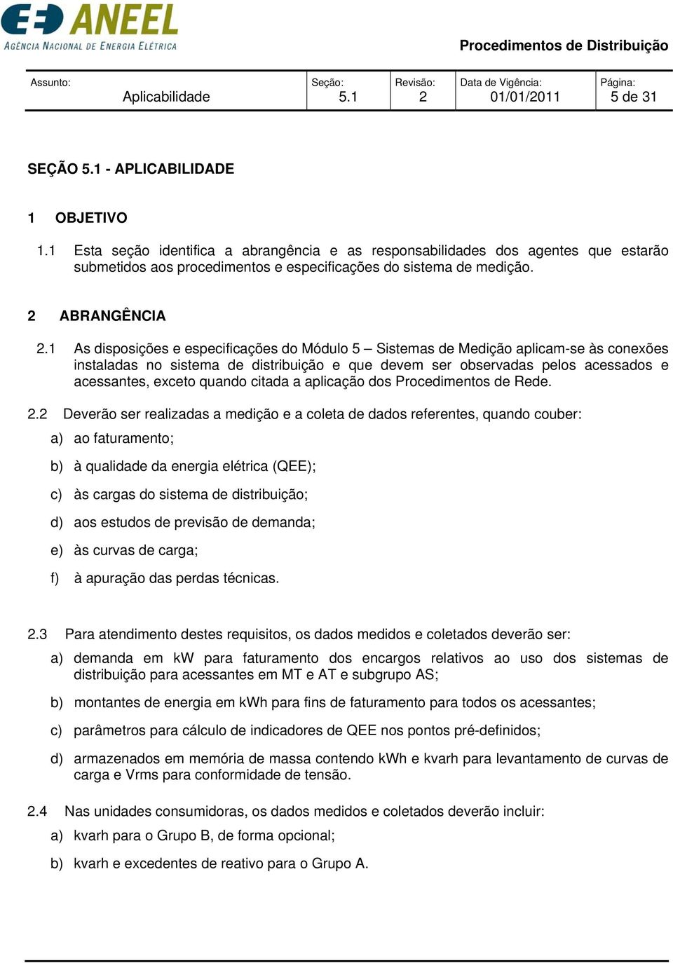 1 As disposições e especificações do Módulo 5 Sistemas de Medição aplicam-se às conexões instaladas no sistema de distribuição e que devem ser observadas pelos acessados e acessantes, exceto quando