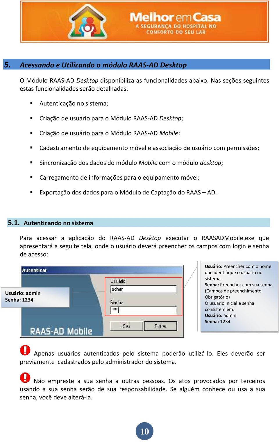 Sincronização dos dados do módulo Mobile com o módulo desktop; Carregamento de informações para o equipamento móvel; Exportação dos dados para o Módulo de Captação do RAAS AD. 5.1.