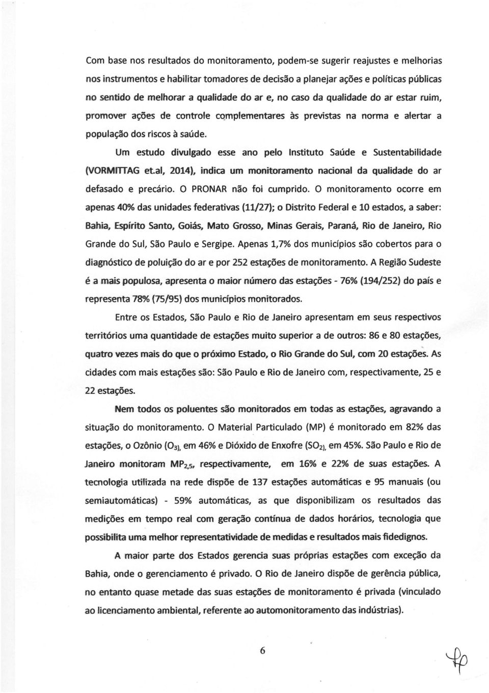 Um estudo divulgado esse ano pelo Instituto Saúde e Sustentabilidade (VORMmAG etal, 2014), indica um monitoramento nacional da qualidade do ar defasado e precário. O PRONAR não foi cumprido.