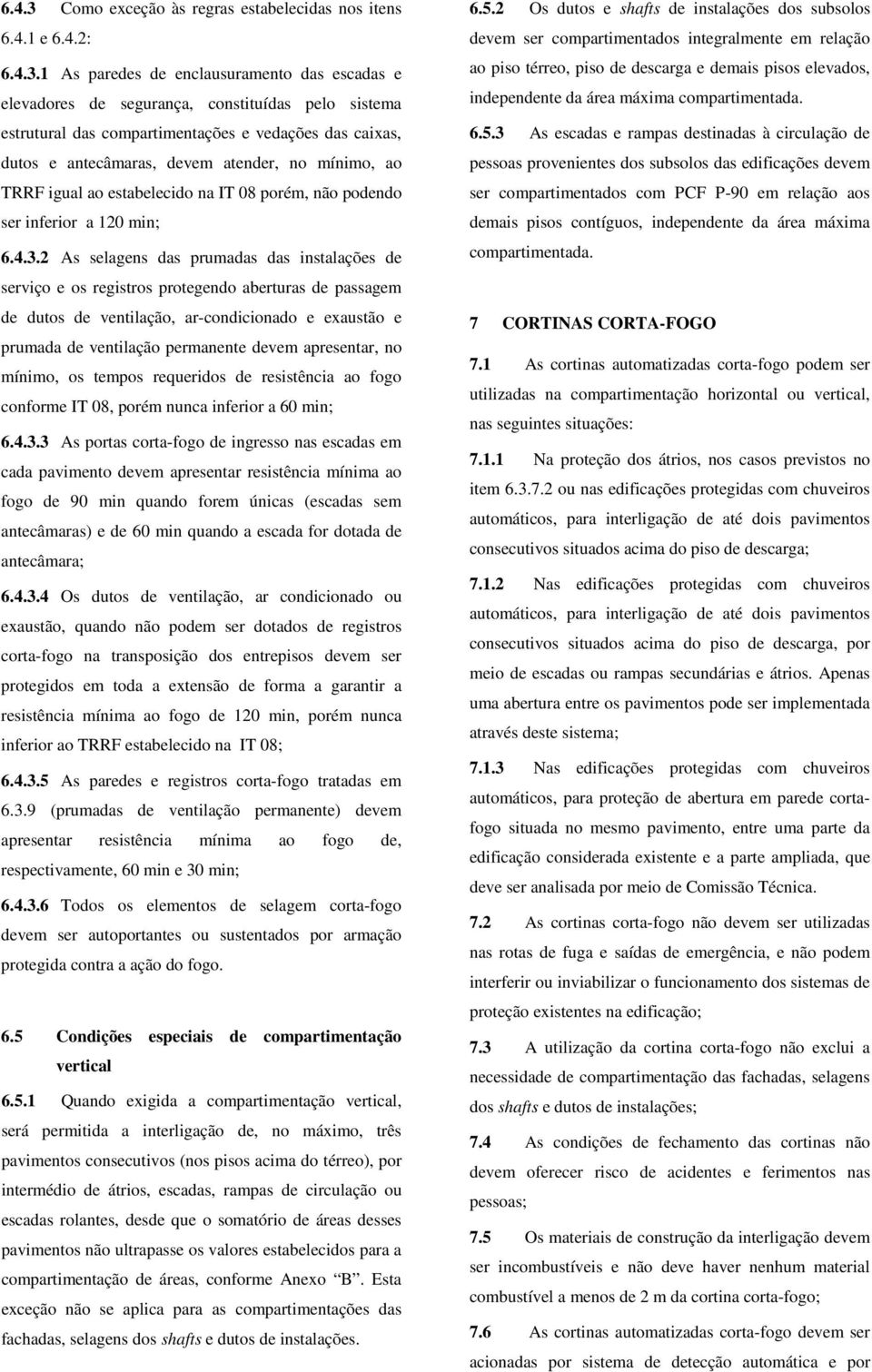 1 As paredes de enclausuramento das escadas e elevadores de segurança, constituídas pelo sistema estrutural das compartimentações e vedações das caixas, dutos e antecâmaras, devem atender, no mínimo,