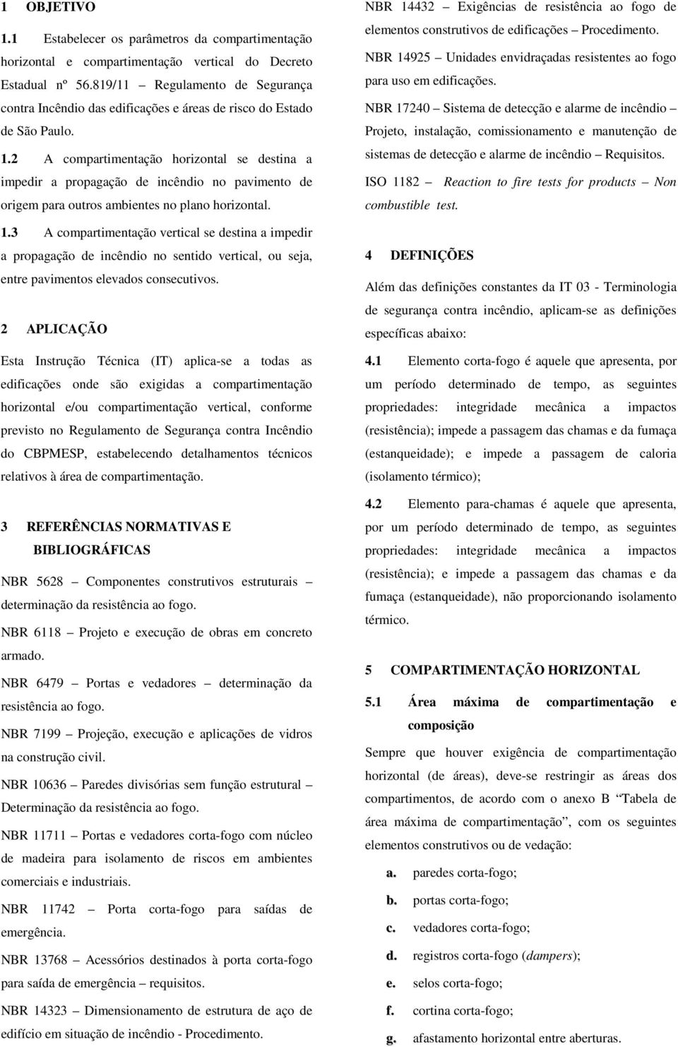 2 A compartimentação horizontal se destina a impedir a propagação de incêndio no pavimento de origem para outros ambientes no plano horizontal. 1.