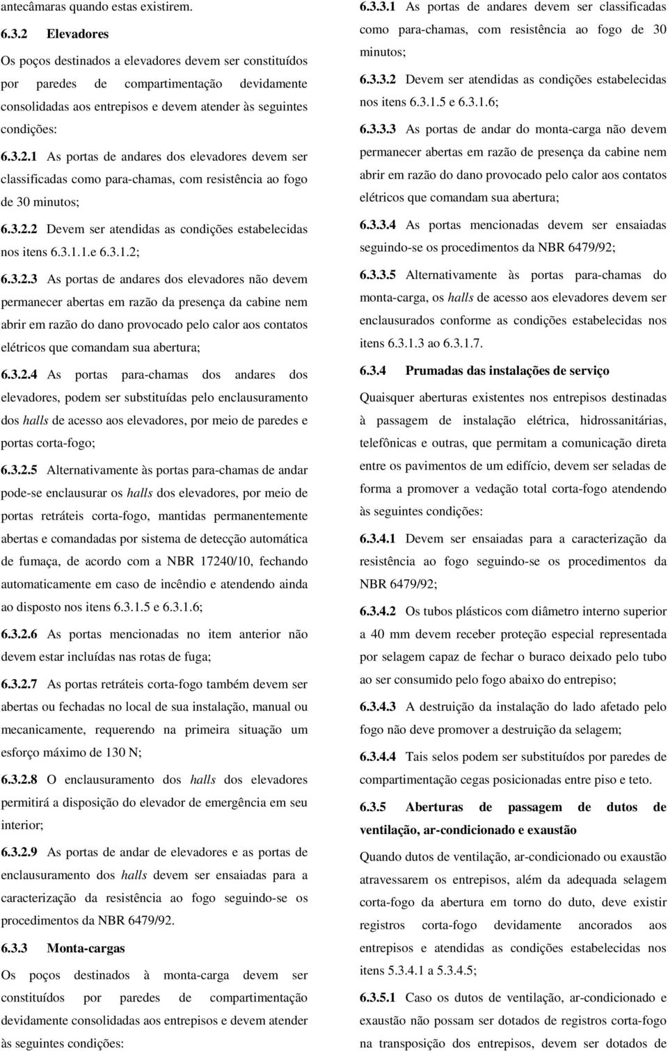 3.2.2 Devem ser atendidas as condições estabelecidas nos itens 6.3.1.1.e 6.3.1.2; 6.3.2.3 As portas de andares dos elevadores não devem permanecer abertas em razão da presença da cabine nem abrir em