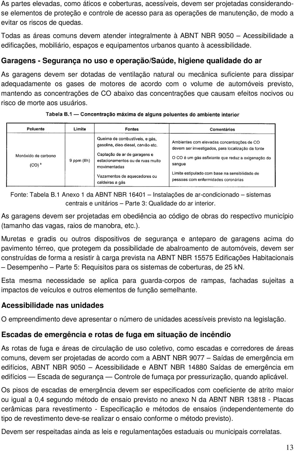 Garagens - Segurança no uso e operação/saúde, higiene qualidade do ar As garagens devem ser dotadas de ventilação natural ou mecânica suficiente para dissipar adequadamente os gases de motores de