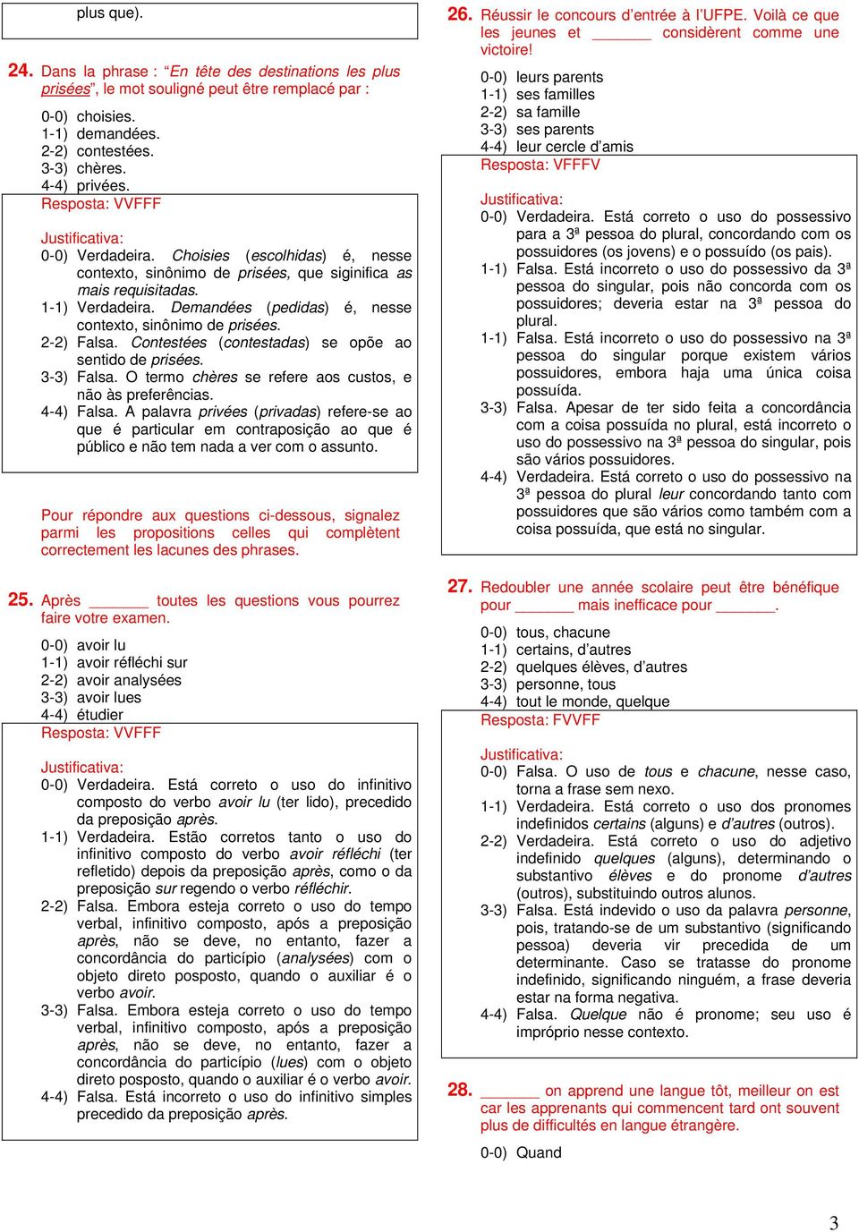 Demandées (pedidas) é, nesse contexto, sinônimo de prisées. 2-2) Falsa. Contestées (contestadas) se opõe ao sentido de prisées. 3-3) Falsa. O termo chères se refere aos custos, e não às preferências.