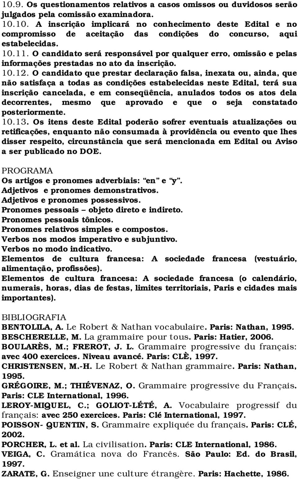 O candidato que prestar declaração falsa, inexata ou, ainda, que não satisfaça a todas as condições estabelecidas neste Edital, terá sua inscrição cancelada, e em conseqüência, anulados todos os atos