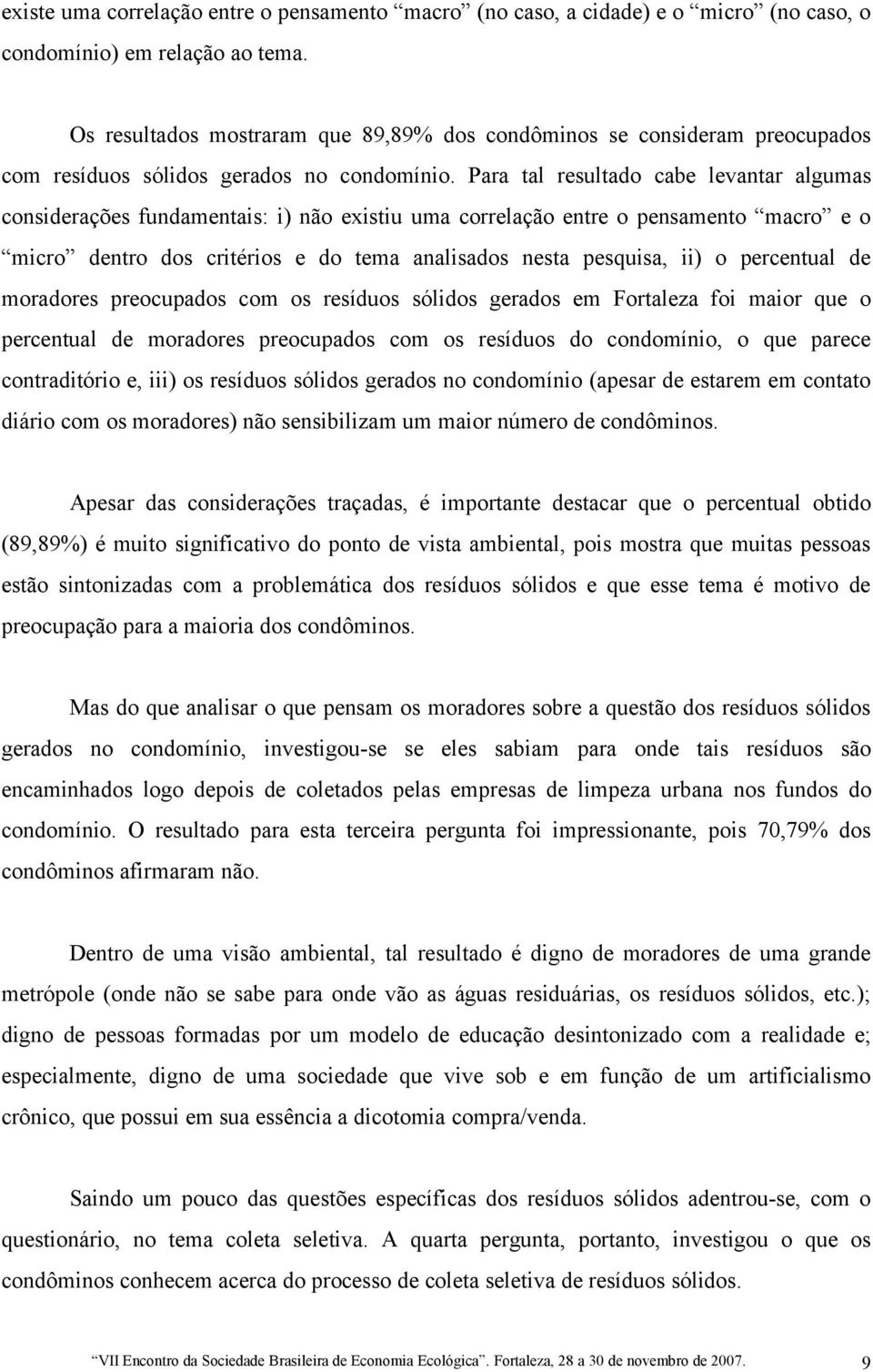 Para tal resultado cabe levantar algumas considerações fundamentais: i) não existiu uma correlação entre o pensamento macro e o micro dentro dos critérios e do tema analisados nesta pesquisa, ii) o