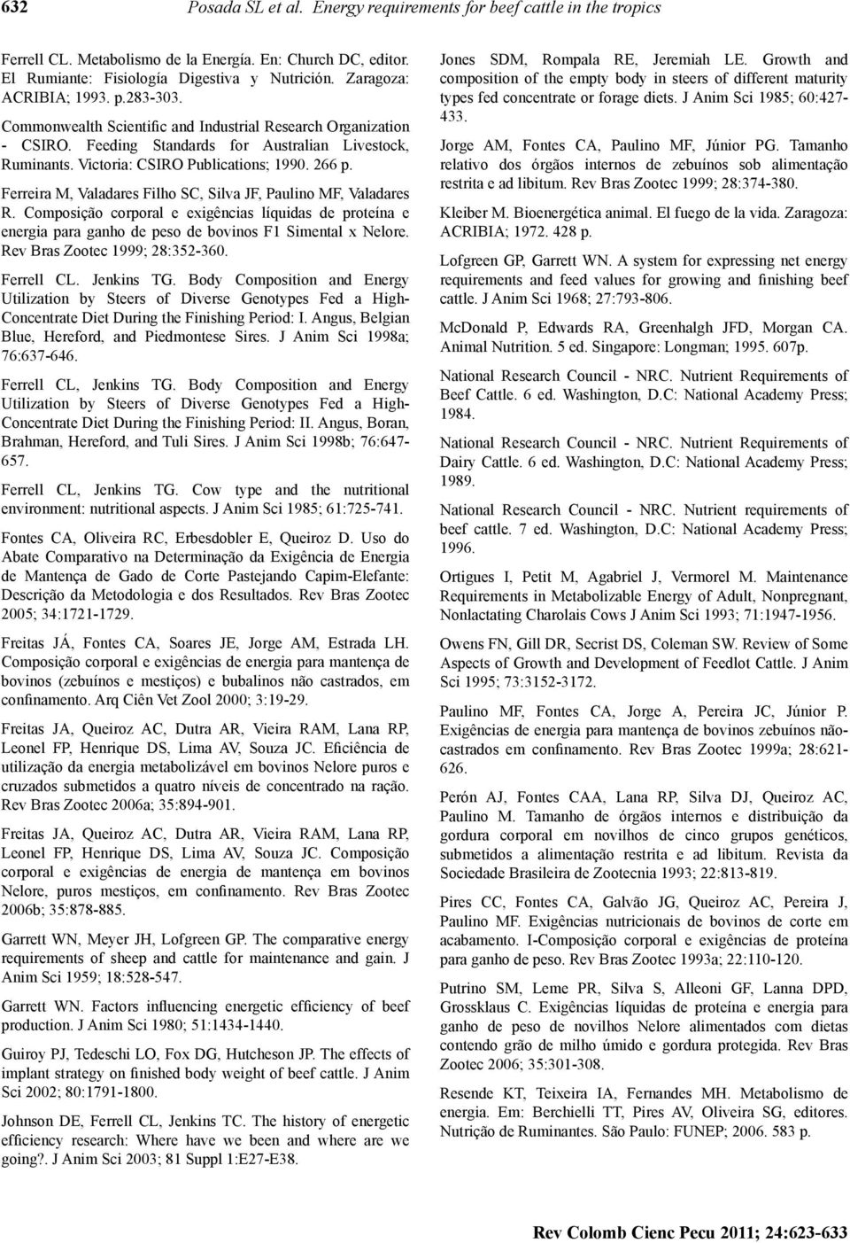 266 p. Ferreira M, Valadares Filho SC, Silva JF, Paulino MF, Valadares R. Composição corporal e exigências líquidas de proteína e energia para ganho de peso de bovinos F1 Simental x Nelore.