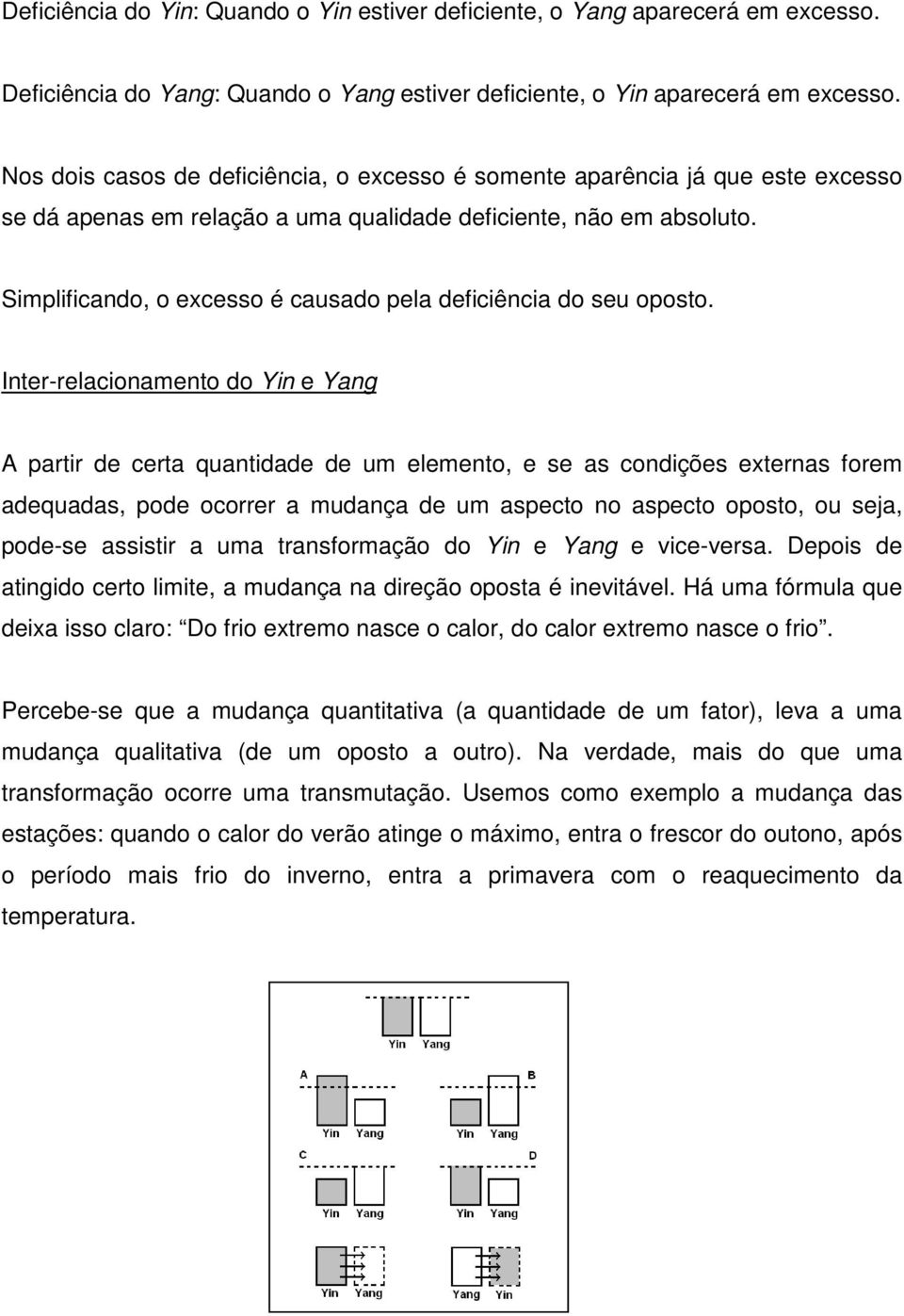 Simplificando, o excesso é causado pela deficiência do seu oposto.