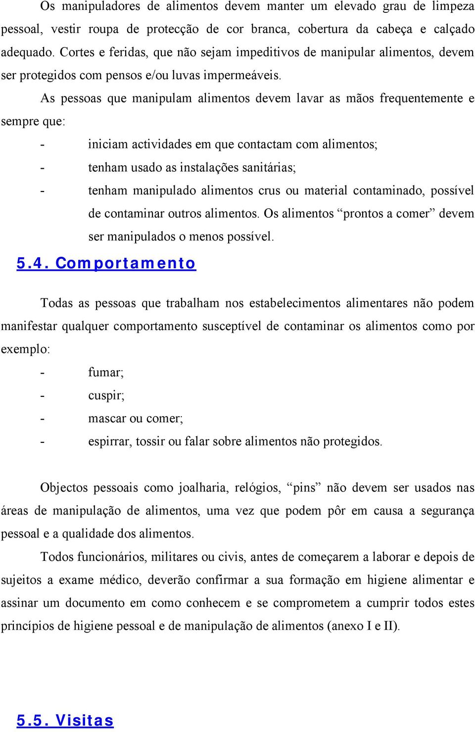 As pessoas que manipulam alimentos devem lavar as mãos frequentemente e sempre que: - iniciam actividades em que contactam com alimentos; - tenham usado as instalações sanitárias; - tenham manipulado